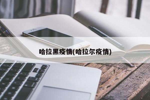 哈拉黑疫情(哈拉尔疫情)