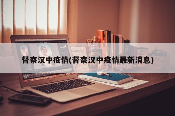 督察汉中疫情(督察汉中疫情最新消息)