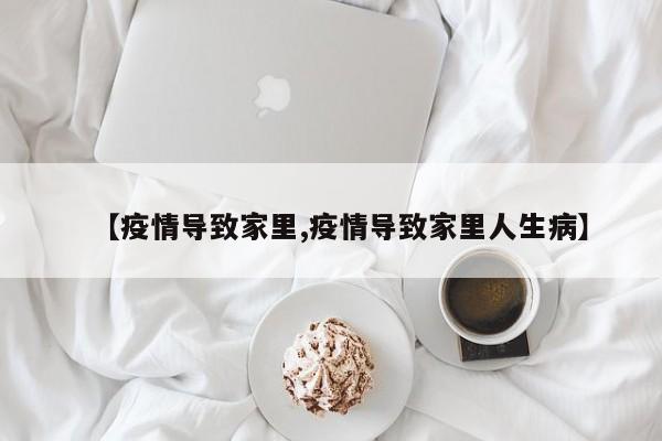 【疫情导致家里,疫情导致家里人生病】