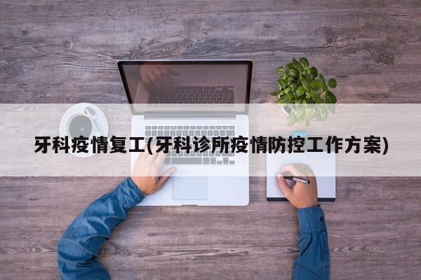 牙科疫情复工(牙科诊所疫情防控工作方案)