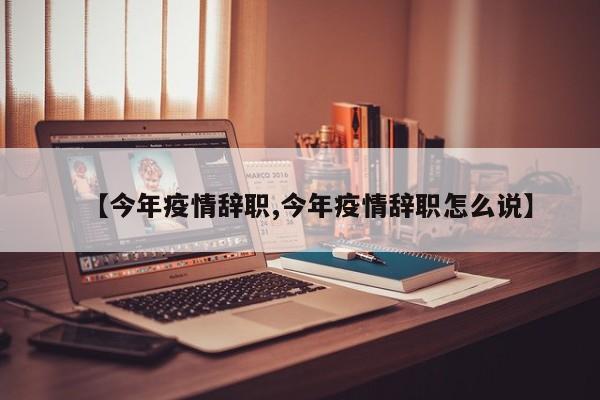 【今年疫情辞职,今年疫情辞职怎么说】