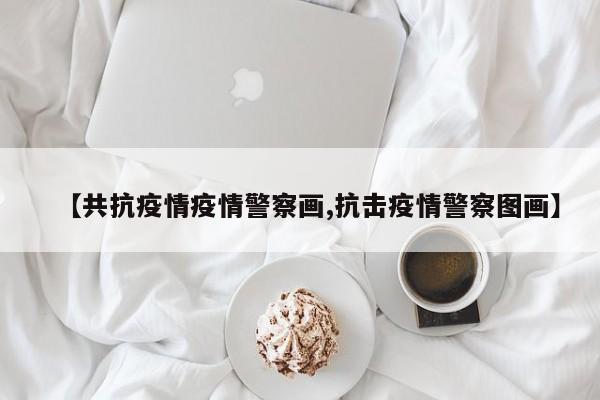 【共抗疫情疫情警察画,抗击疫情警察图画】