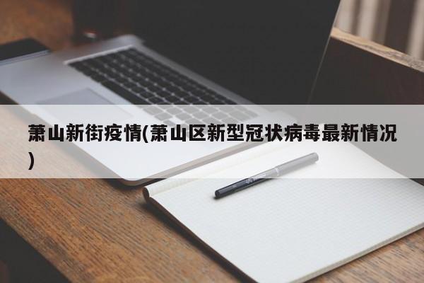 萧山新街疫情(萧山区新型冠状病毒最新情况)
