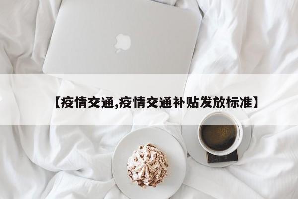 【疫情交通,疫情交通补贴发放标准】