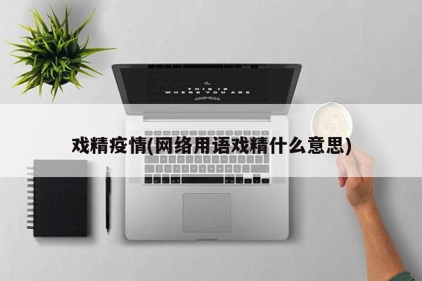戏精疫情(网络用语戏精什么意思)