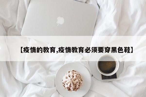 【疫情的教育,疫情教育必须要穿黑色鞋】