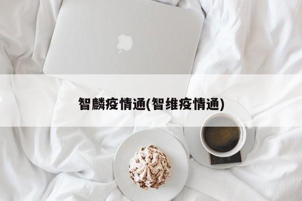 智麟疫情通(智维疫情通)