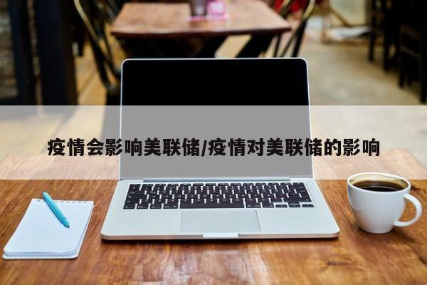 疫情会影响美联储/疫情对美联储的影响