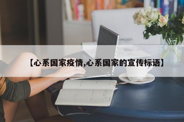 【心系国家疫情,心系国家的宣传标语】