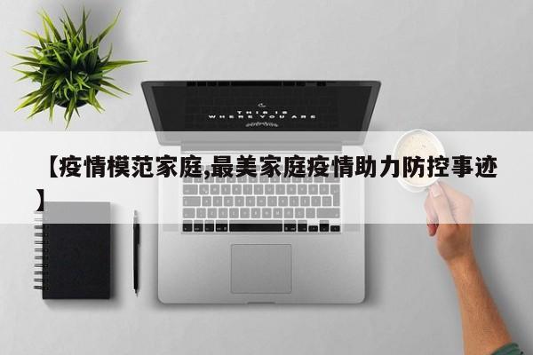 【疫情模范家庭,最美家庭疫情助力防控事迹】