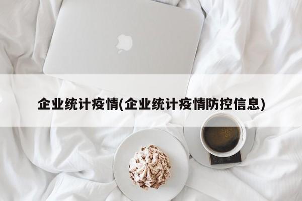 企业统计疫情(企业统计疫情防控信息)