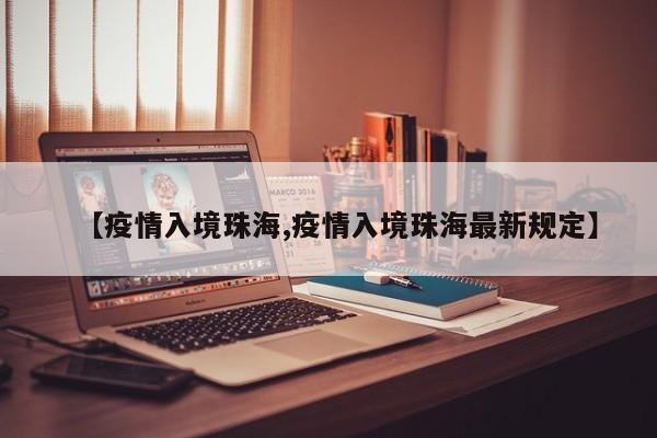 【疫情入境珠海,疫情入境珠海最新规定】