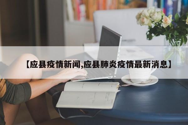 【应县疫情新闻,应县肺炎疫情最新消息】