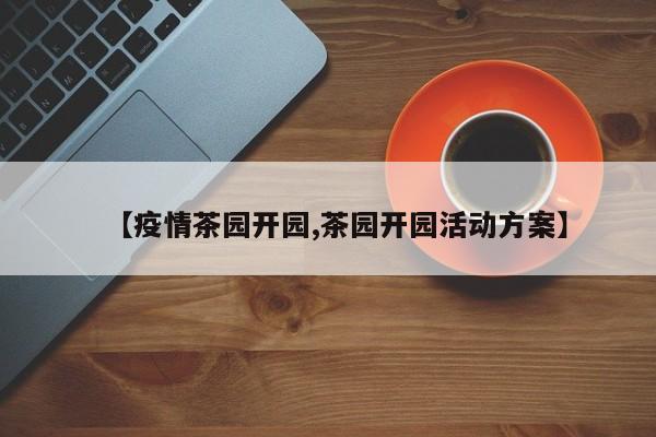 【疫情茶园开园,茶园开园活动方案】