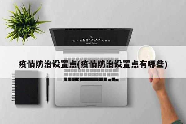 疫情防治设置点(疫情防治设置点有哪些)