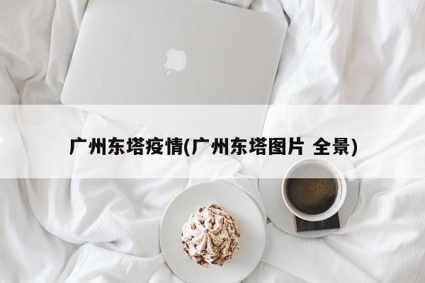 广州东塔疫情(广州东塔图片 全景)